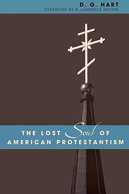 The Lost Soul of American Protestantism by Hart, D. G.