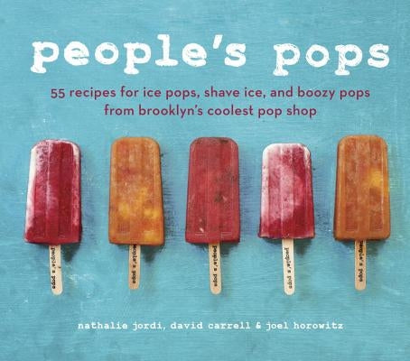 People's Pops: 55 Recipes for Ice Pops, Shave Ice, and Boozy Pops from Brooklyn's Coolest Pop Shop [A Cookbook] by Jordi, Nathalie