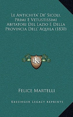 Le Antichita' De' Sicoli, Primi E Vetustissimi Abitatori Del Lazio E Della Provincia Dell' Aquila (1830) by Martelli, Felice