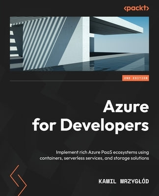 Azure for Developers - Second Edition: Implement rich Azure PaaS ecosystems using containers, serverless services, and storage solutions by Mrzygl&#243;d, Kamil