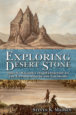 Exploring Desert Stone: John N. Macomb's 1859 Expedition to the Canyonlands of the Colorado by Madsen, Steven K.