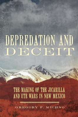 Depredation and Deceit: The Making of the Jicarilla and Ute Wars in New Mexico by Michno, Gregory F.