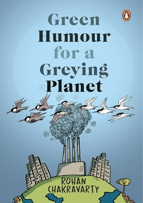 Green Humour for a Greying Planet (Amazingly Evocative Cartoons on Environment and Ecology by Renowned Cartoonist Rohan Chakravarty) by Chakravarty, Rohan