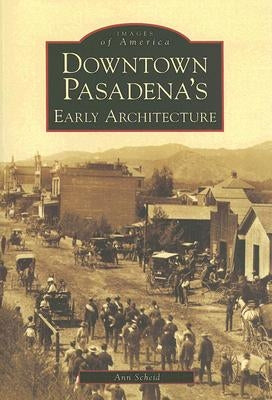 Downtown Pasadena's Early Architecture by Scheid, Ann