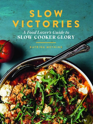 Slow Victories: A Food Lover's Guide to Slow Cooker Glory by Meynink, Katrina