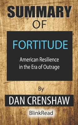 Summary of Fortitude by Dan Crenshaw: American Resilience in the Era of Outrage by Blinkread
