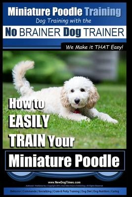 Miniature Poodle Training - Dog Training with the No BRAINER Dog TRAINER We Make it THAT Easy!: How to EASILY TRAIN Your Miniature Poodle by Pearce, Paul Allen