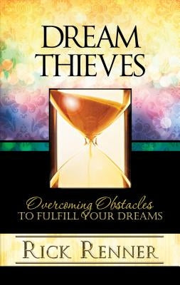 Dream Thieves: Overcoming Obstacles to Fulfill Your Dreams by Renner, Rick