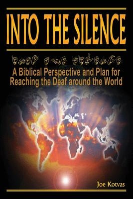 Into the Silence: A Biblical Perspective and Plan for Reaching the Deaf Around the World by Kotvas, Joe