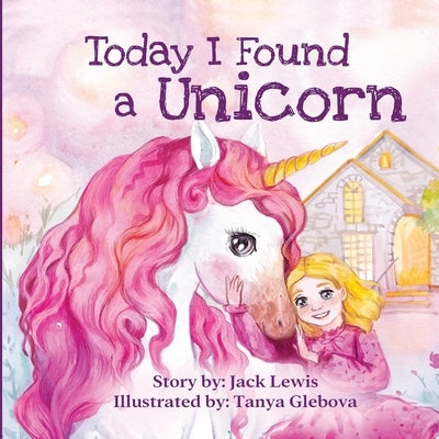 Today I Found a Unicorn: A magical children's story about friendship and the power of imagination by Lewis, Jack