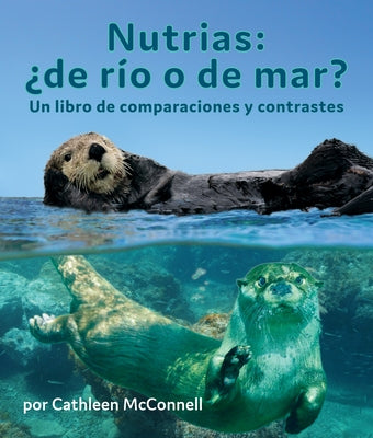 Nutrias: ¿De Río O de Mar? Un Libro de Comparaciones Y Contrastes: Otters: River or Sea? a Compare and Contrast Book in Spanish by McConnell, Cathleen