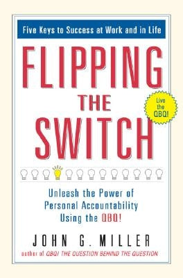 Flipping the Switch...: Unleash the Power of Personal Accountability Using the Qbq! by Miller, John G.