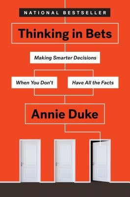 Thinking in Bets: Making Smarter Decisions When You Don't Have All the Facts by Duke, Annie