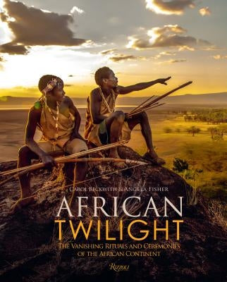African Twilight: The Vanishing Rituals and Ceremonies of the African Continent by Beckwith, Carol