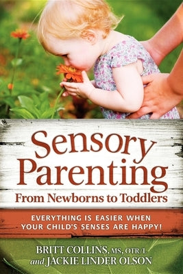 Sensory Parenting, from Newborns to Toddlers: Everything Is Easier When Your Child's Senses Are Happy! by Collins, Britt