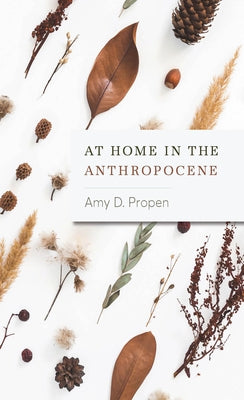 At Home in the Anthropocene by Propen, Amy D.