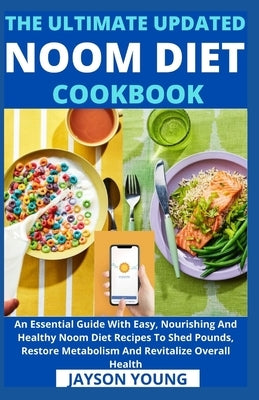 The Ultimate Updated Noom Diet Cookbook: An Essential Guide With Easy, Nourishing And Healthy Noom Diet Recipes To Shed Pounds, Restore Metabolism And by Jayson Young