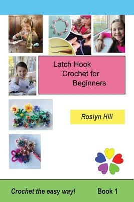 Latch Hook Crochet for Beginners: Crochet the Easy Way by Hill, Roslyn