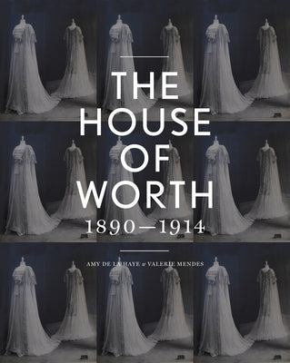 The House of Worth: Portrait of an Archive 1890-1914 by de la Haye, Amy