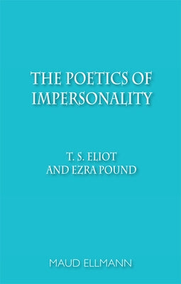The Poetics of Impersonality: T. S. Eliot and Ezra Pound by Ellmann, Maud