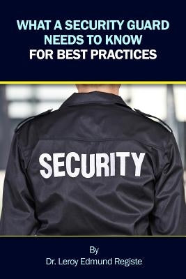 What a Security Guard Needs to Know for Best Practices by Registe, Leroy Edmund