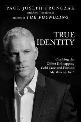 True Identity: Cracking the Oldest Kidnapping Cold Case and Finding My Missing Twin by Fronczak, Paul Joseph