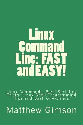 Linux Command Line: FAST and EASY!: Linux Commands, Bash Scripting Tricks, Linux Shell Programming Tips and Bash One-Liners by Gimson, Matthew