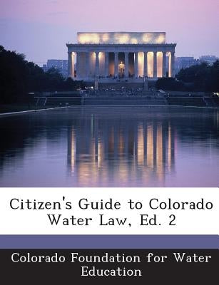 Citizen's Guide to Colorado Water Law, Ed. 2 by Colorado Foundation for Water Education