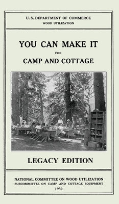 You Can Make It For Camp And Cottage (Legacy Edition): Practical Rustic Woodworking Projects, Cabin Furniture, And Accessories From Reclaimed Wood by U. S. Department of Commerce