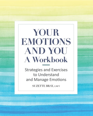 Your Emotions and You: A Workbook: Strategies and Exercises to Understand and Manage Emotions by Bray, Suzette