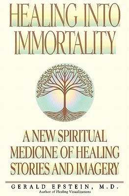 Healing Into Immortality: A New Spiritual Medicine of Healing Stories and Imagery by Epstein, Gerald