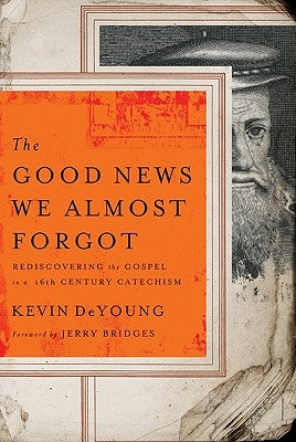 The Good News We Almost Forgot: Rediscovering the Gospel in a 16th Century Catechism by DeYoung, Kevin