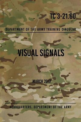 TC 3-21.60 Visual Signals: March 2017 by The Army, Headquarters Department of