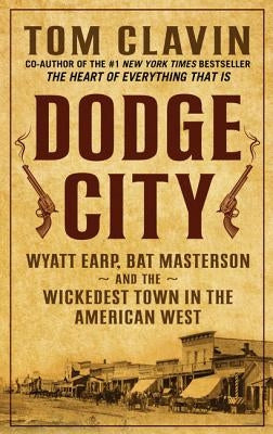 Dodge City: Wyatt Earp, Bat Masterson, and the Wickedest Town in the American West by Clavin, Thomas