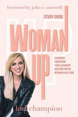 Woman Up - Study Guide: For women discovering their leadership voice and for the men who value them by Champion, Lori