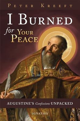 I Burned for Your Peace: Augustine's Confessions Unpacked by Kreeft, Peter