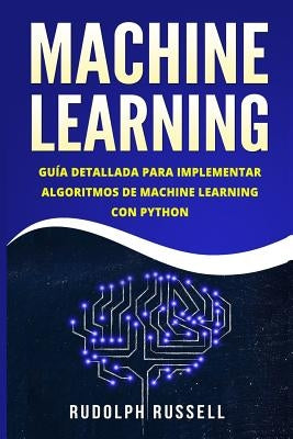 Machine Learning: Guia Paso a Paso Para Implementar Algoritmos de Machine Learning Con Python (Machine Learning En Espanol/ Machine Lear by Russell, Rudolph