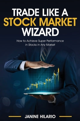 Trade Like a Stock Market Wizard: Learn How to Achieve Super Performance in Stocks in Any Market by Hilario, Janine