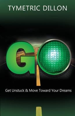 G.O. Get Unstuck & Move Toward Your Dream by Dillon, Tymetric