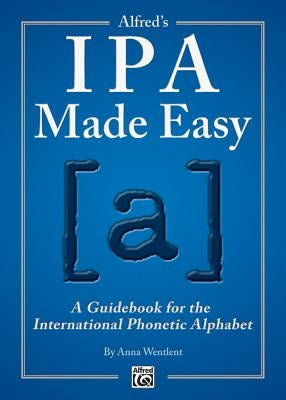 Alfred's IPA Made Easy: A Guidebook for the International Phonetic Alphabet by Wentlent, Anna