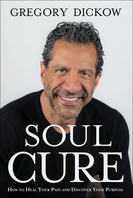 Soul Cure: How to Heal Your Pain and Discover Your Purpose by Dickow, Gregory