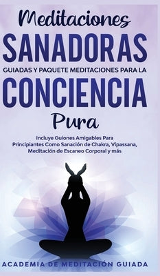 Meditaciones Sanadoras Guiadas y Paquete Meditaciones Para la Conciencia Pura: Incluye Guiones Amigables Para Principiantes Como Sanación de Chakra, V by Guiada, Academia de Meditaci&#243;n