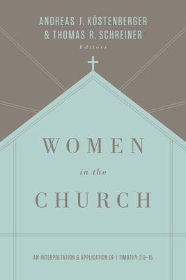 Women in the Church: An Interpretation and Application of 1 Timothy 2:9-15 (Third Edition) by K&#246;stenberger, Andreas J.