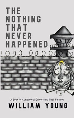 The Nothing That Never Happened: A Collection of Stories for Correctional Officers and Their Families by Young, William, Jr.