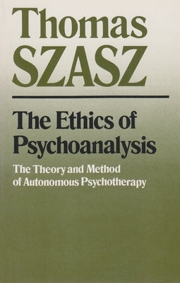 The Ethics of Psychoanalysis: The Theory and Method of Autonomous Psychotherapy by Szasz, Thomas