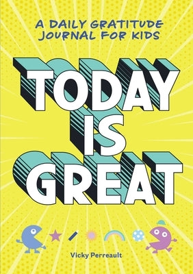 Today Is Great!: A Daily Gratitude Journal for Kids by Perreault, Vicky