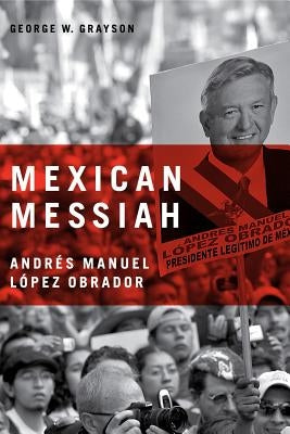 Mexican Messiah: Andrés Manuel López Obrador by Grayson, George W.