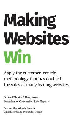 Making Websites Win: Apply the Customer-Centric Methodology That Has Doubled the Sales of Many Leading Websites by Blanks, Karl