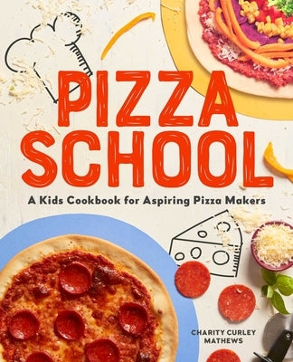 Pizza School: A Kids' Cookbook for Aspiring Pizza Makers by Mathews, Charity Curley