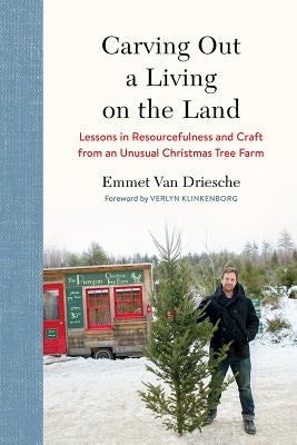Carving Out a Living on the Land: Lessons in Resourcefulness and Craft from an Unusual Christmas Tree Farm by Van Driesche, Emmet